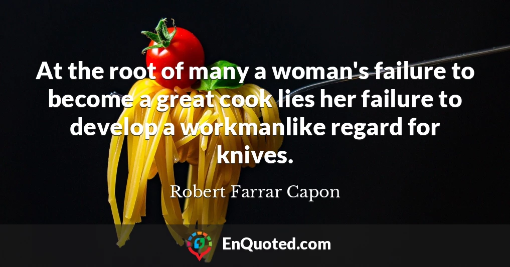 At the root of many a woman's failure to become a great cook lies her failure to develop a workmanlike regard for knives.