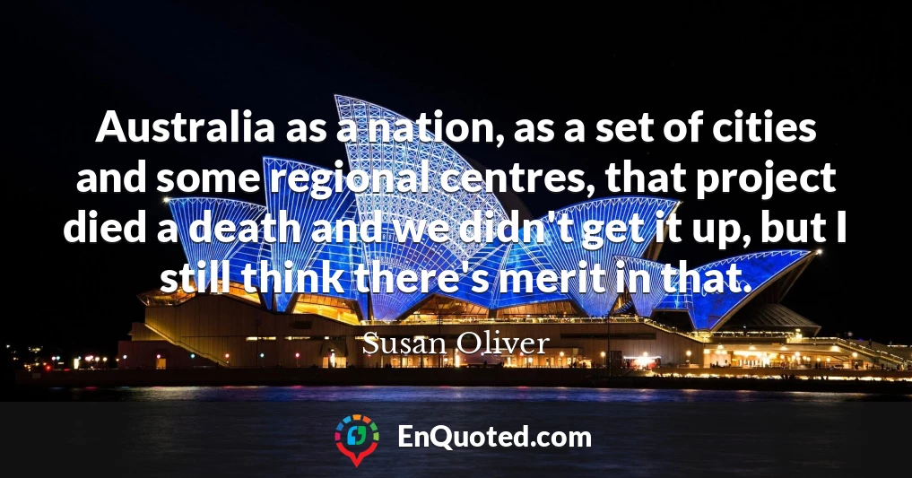 Australia as a nation, as a set of cities and some regional centres, that project died a death and we didn't get it up, but I still think there's merit in that.