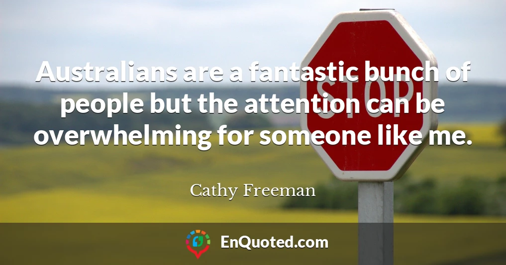 Australians are a fantastic bunch of people but the attention can be overwhelming for someone like me. Australians are a fantastic bunch of people but the attention can be overwhelming for someone like me.