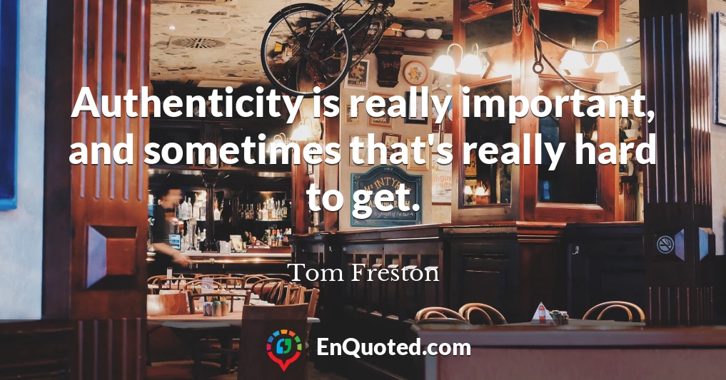 Authenticity is really important, and sometimes that's really hard to get.