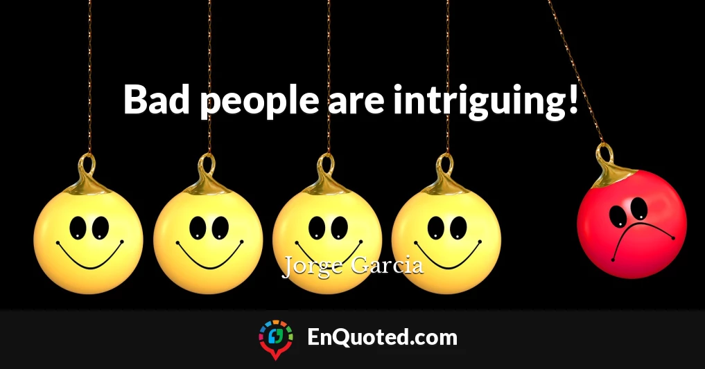 Bad people are intriguing!