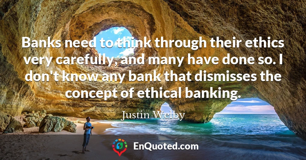 Banks need to think through their ethics very carefully, and many have done so. I don't know any bank that dismisses the concept of ethical banking.