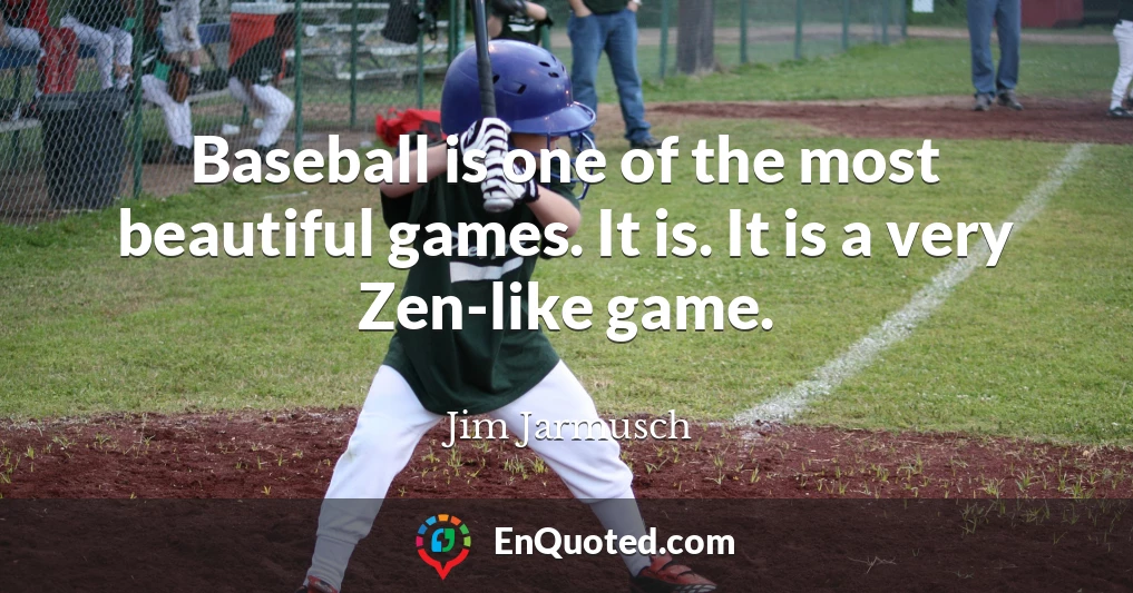 Baseball is one of the most beautiful games. It is. It is a very Zen-like game.