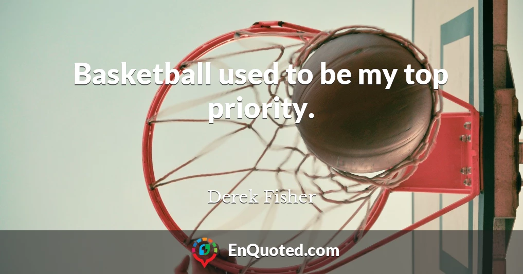 Basketball used to be my top priority.