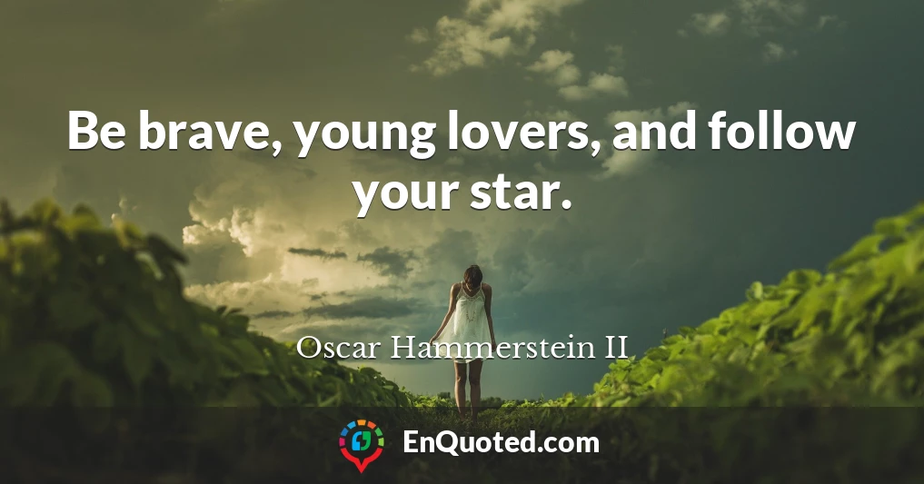 Be brave, young lovers, and follow your star.