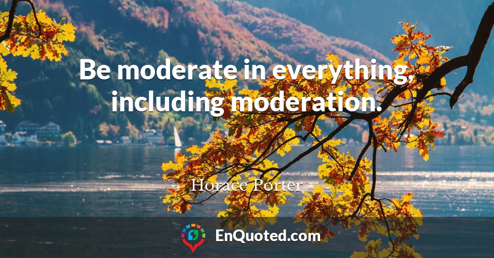 Be moderate in everything, including moderation.