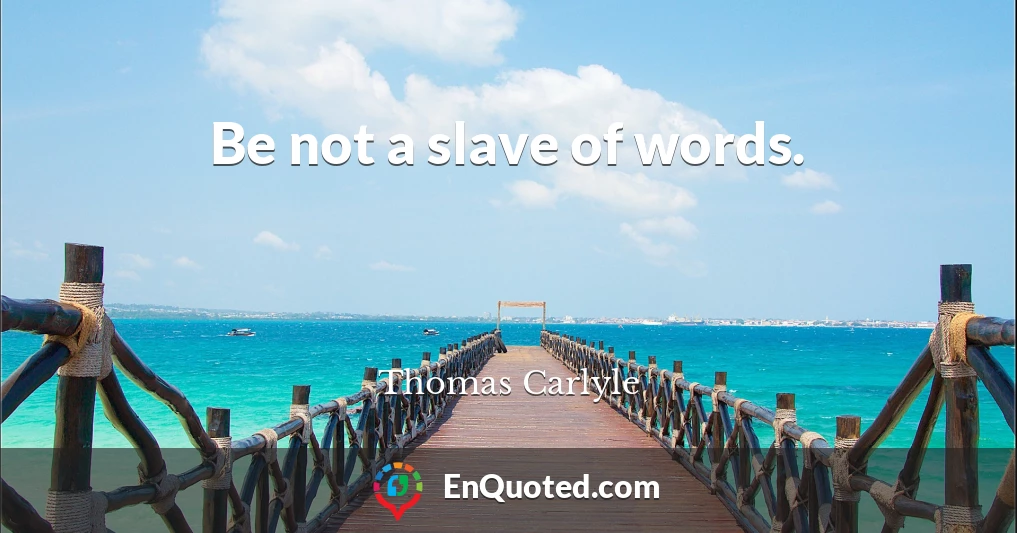 Be not a slave of words.