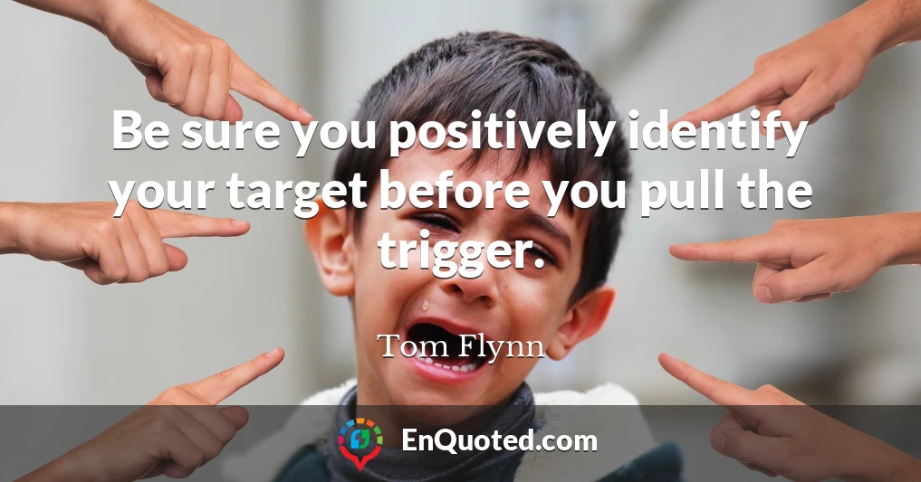 Be sure you positively identify your target before you pull the trigger.
