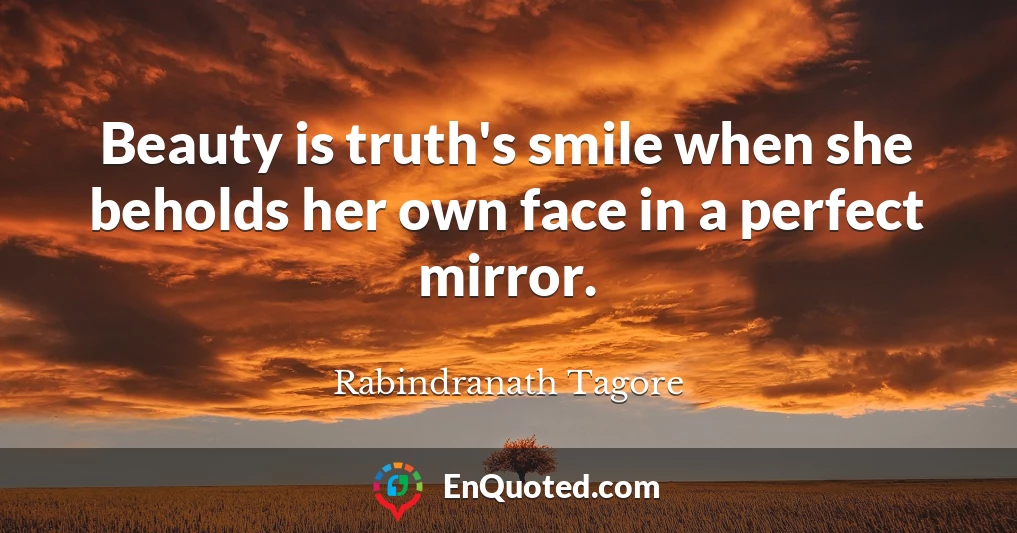 Beauty is truth's smile when she beholds her own face in a perfect mirror.