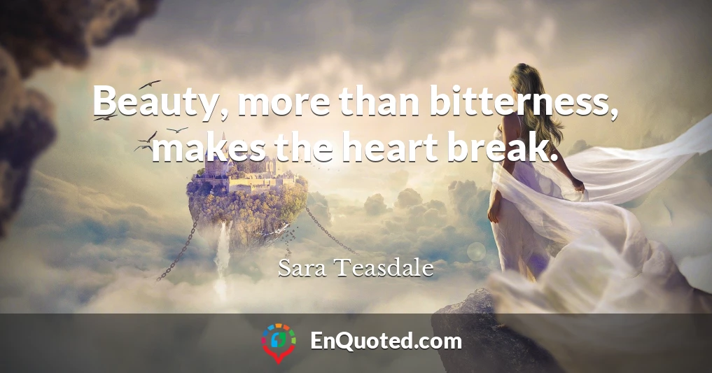 Beauty, more than bitterness, makes the heart break.
