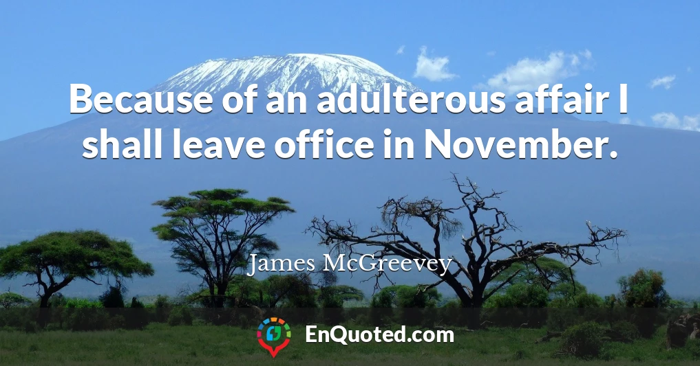 Because of an adulterous affair I shall leave office in November.