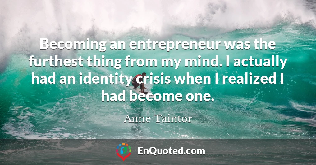Becoming an entrepreneur was the furthest thing from my mind. I actually had an identity crisis when I realized I had become one.