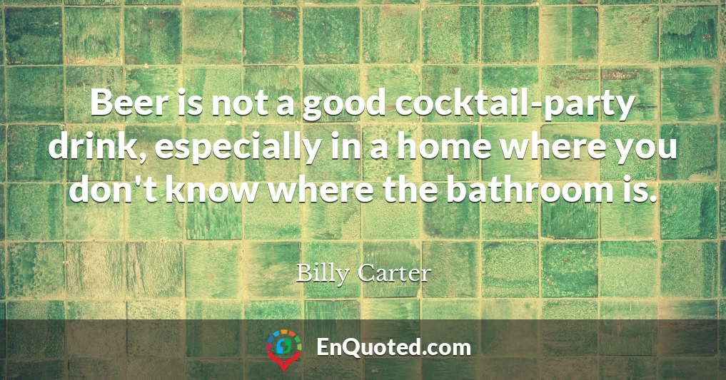 Beer is not a good cocktail-party drink, especially in a home where you don't know where the bathroom is.