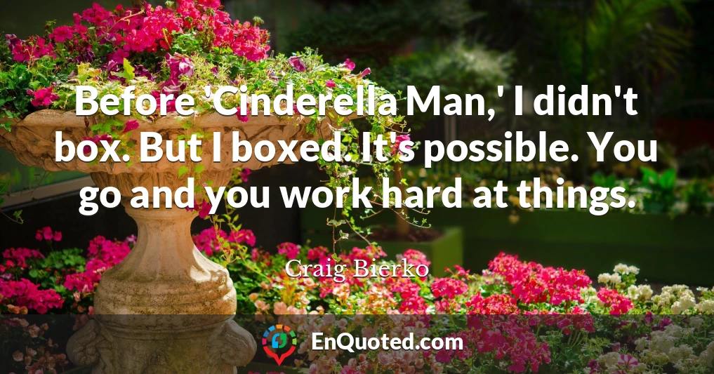 Before 'Cinderella Man,' I didn't box. But I boxed. It's possible. You go and you work hard at things.