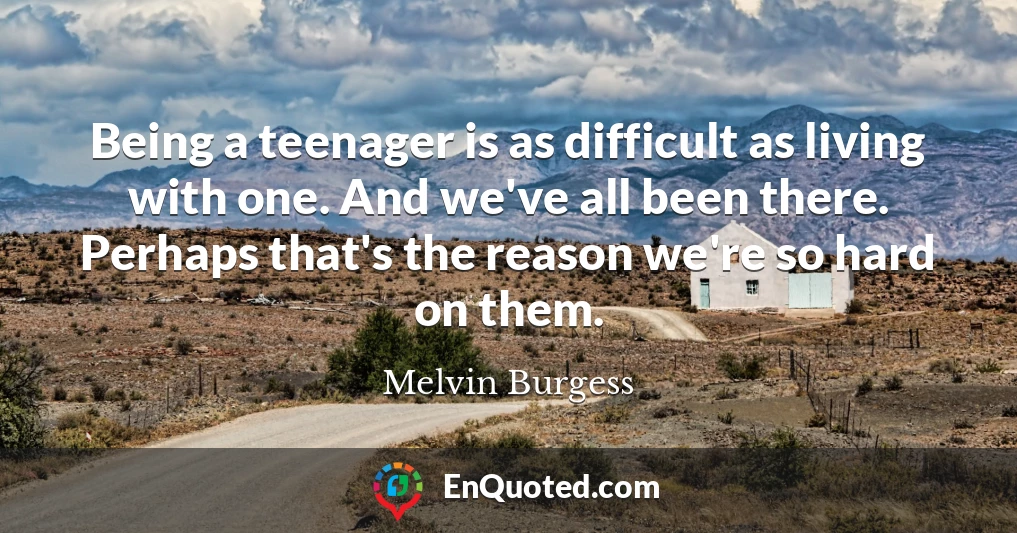 Being a teenager is as difficult as living with one. And we've all been there. Perhaps that's the reason we're so hard on them.
