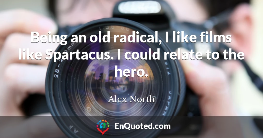 Being an old radical, I like films like Spartacus. I could relate to the hero.