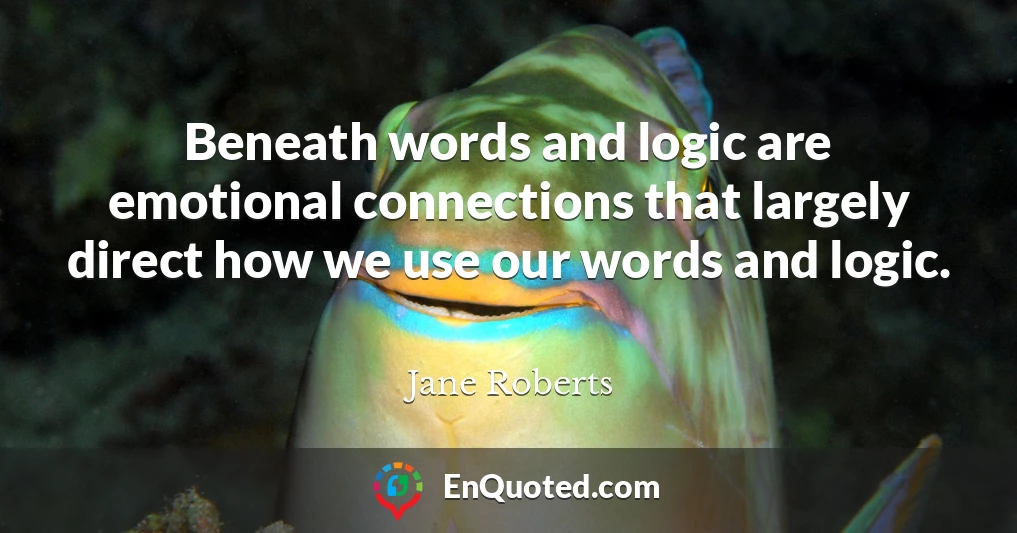 Beneath words and logic are emotional connections that largely direct how we use our words and logic.