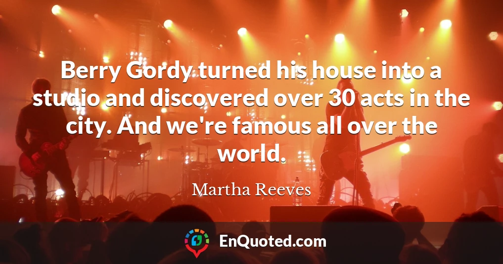 Berry Gordy turned his house into a studio and discovered over 30 acts in the city. And we're famous all over the world.