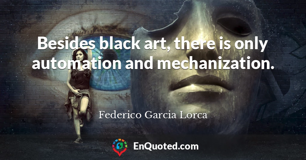 Besides black art, there is only automation and mechanization.
