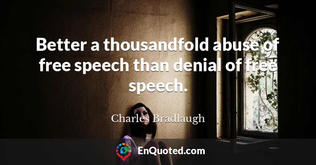 Better a thousandfold abuse of free speech than denial of free speech.