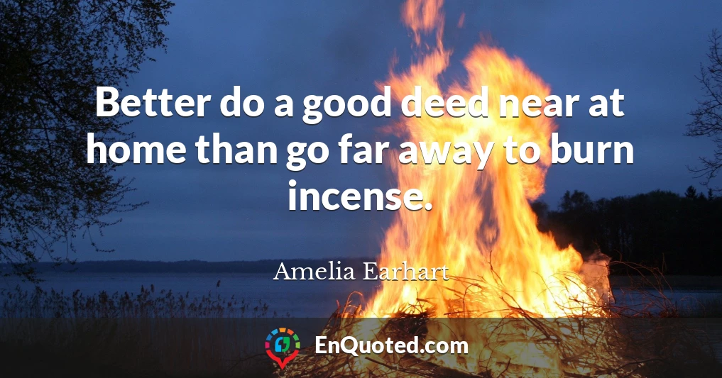 Better do a good deed near at home than go far away to burn incense.