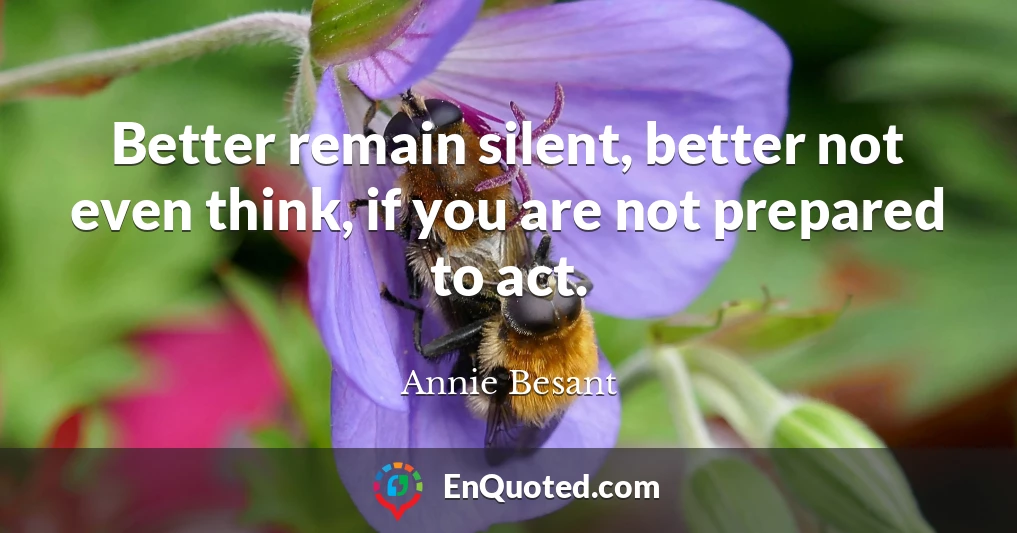 Better remain silent, better not even think, if you are not prepared to act.