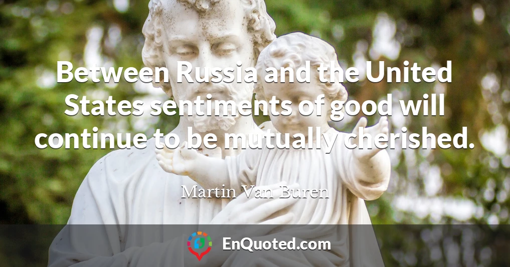 Between Russia and the United States sentiments of good will continue to be mutually cherished.