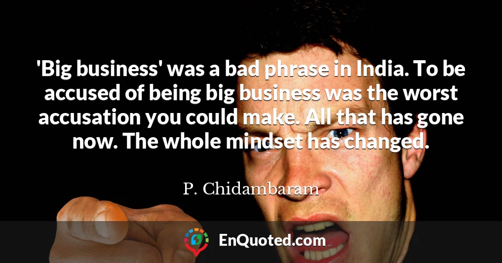 'Big business' was a bad phrase in India. To be accused of being big business was the worst accusation you could make. All that has gone now. The whole mindset has changed.