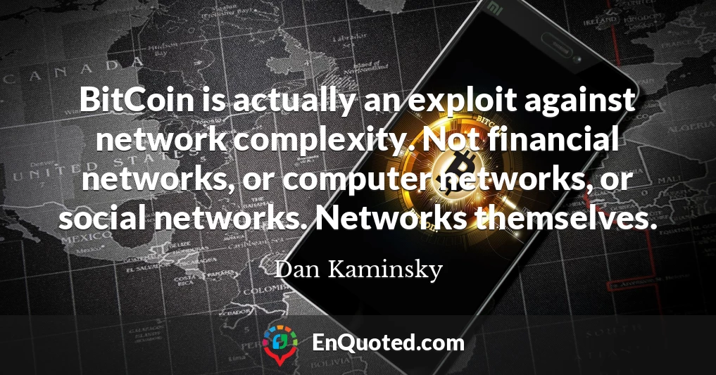 BitCoin is actually an exploit against network complexity. Not financial networks, or computer networks, or social networks. Networks themselves.