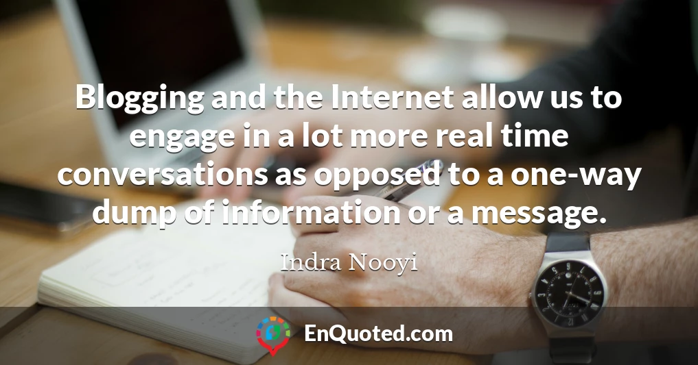 Blogging and the Internet allow us to engage in a lot more real time conversations as opposed to a one-way dump of information or a message. Blogging and the Internet allow us to engage in a lot more real time conversations as opposed to a one-way dump of information or a message.