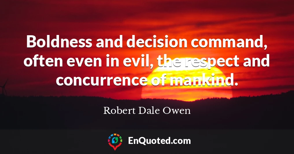 Boldness and decision command, often even in evil, the respect and concurrence of mankind.