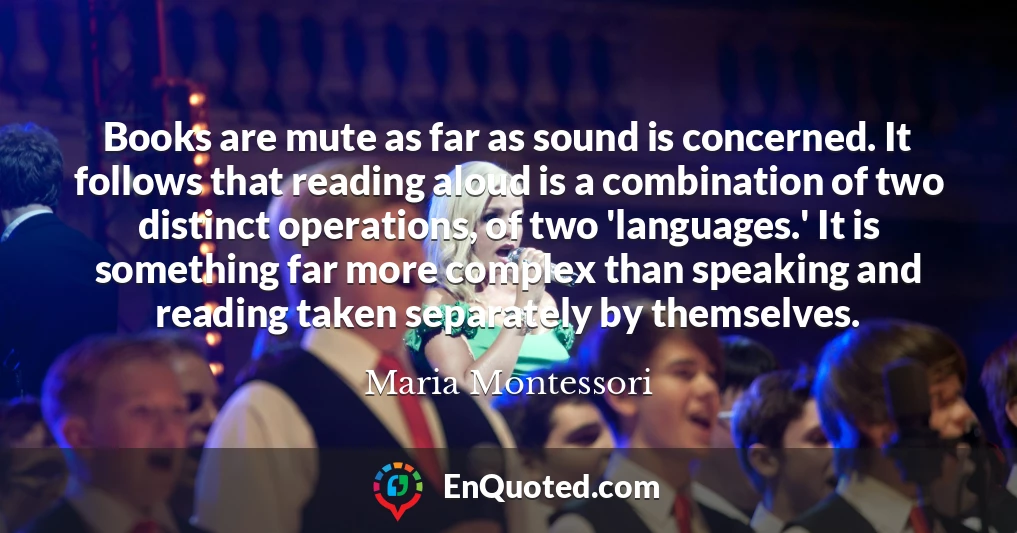 Books are mute as far as sound is concerned. It follows that reading aloud is a combination of two distinct operations, of two 'languages.' It is something far more complex than speaking and reading taken separately by themselves.