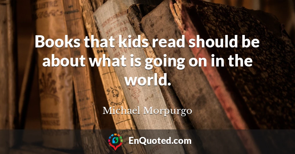 Books that kids read should be about what is going on in the world.