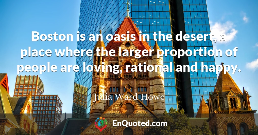 Boston is an oasis in the desert, a place where the larger proportion of people are loving, rational and happy.