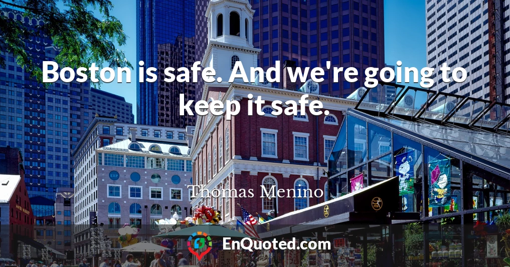 Boston is safe. And we're going to keep it safe.