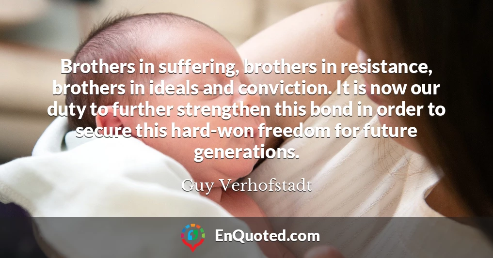 Brothers in suffering, brothers in resistance, brothers in ideals and conviction. It is now our duty to further strengthen this bond in order to secure this hard-won freedom for future generations.