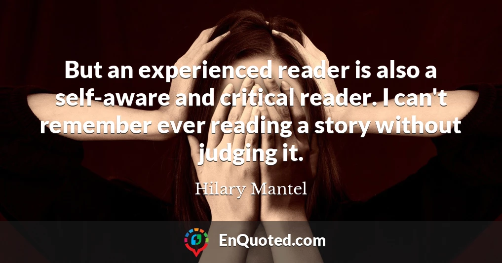 But an experienced reader is also a self-aware and critical reader. I can't remember ever reading a story without judging it.