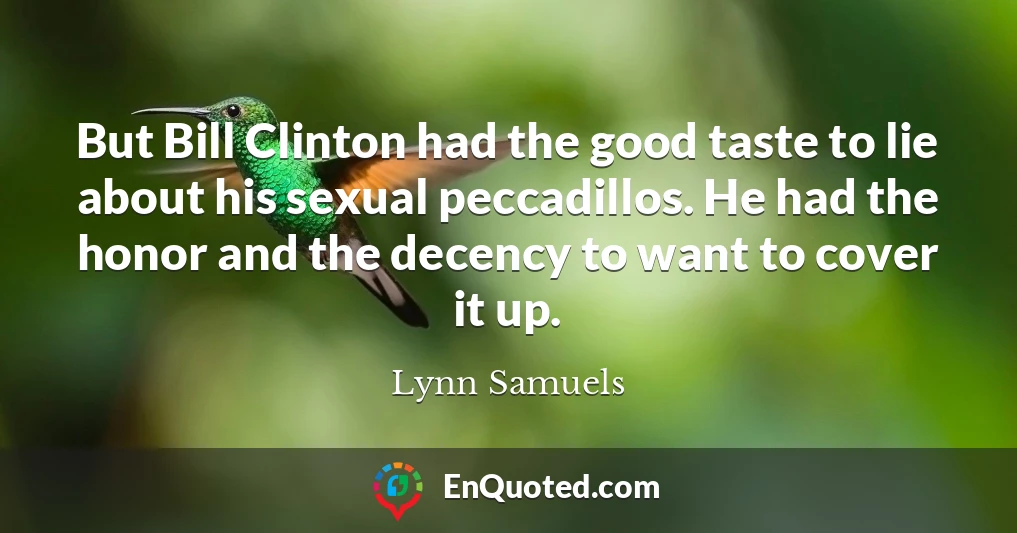 But Bill Clinton had the good taste to lie about his sexual peccadillos. He had the honor and the decency to want to cover it up.