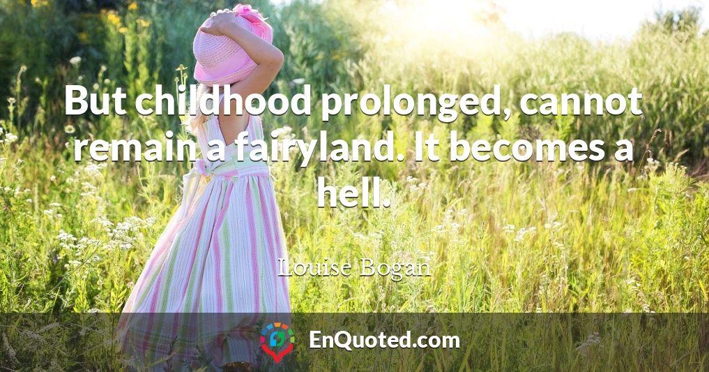 But childhood prolonged, cannot remain a fairyland. It becomes a hell.