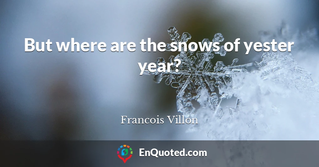 But where are the snows of yester year?