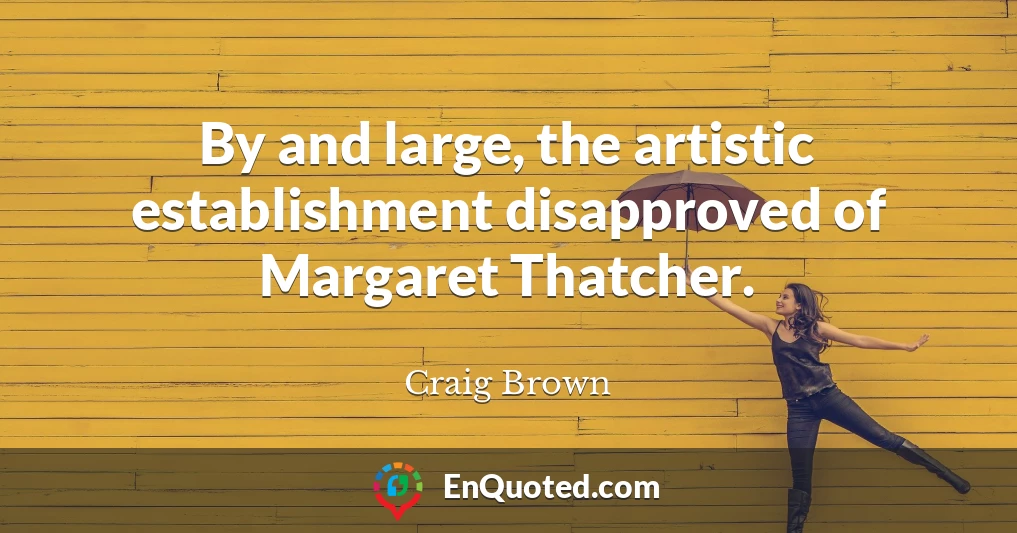 By and large, the artistic establishment disapproved of Margaret Thatcher.