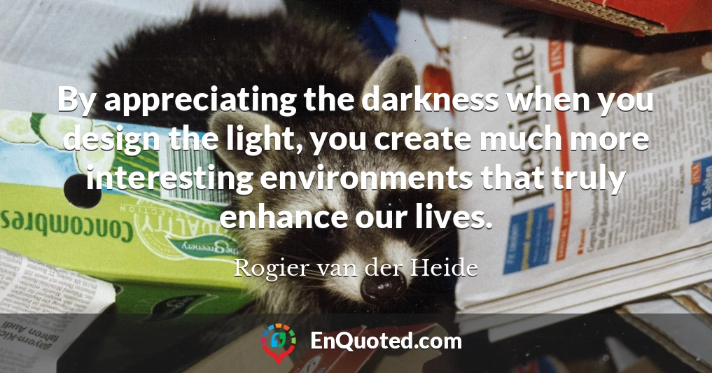 By appreciating the darkness when you design the light, you create much more interesting environments that truly enhance our lives.