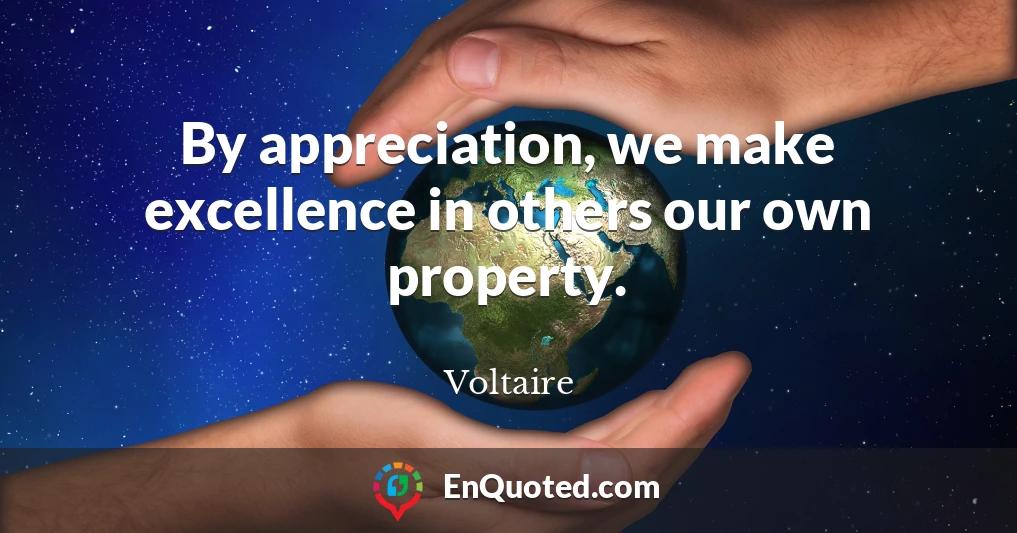 By appreciation, we make excellence in others our own property.
