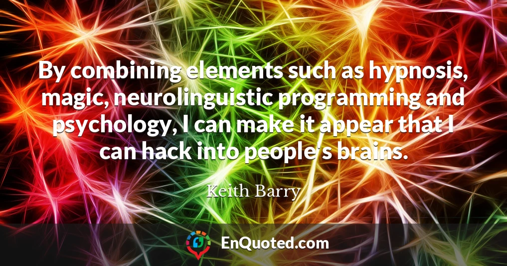 By combining elements such as hypnosis, magic, neurolinguistic programming and psychology, I can make it appear that I can hack into people's brains.