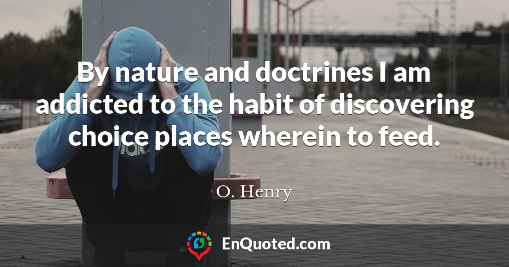 By nature and doctrines I am addicted to the habit of discovering choice places wherein to feed.