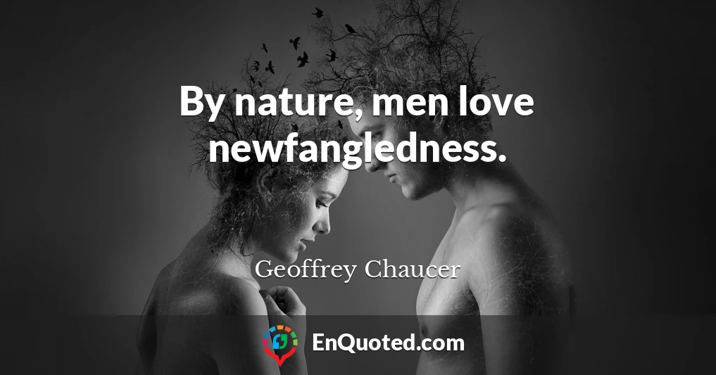 By nature, men love newfangledness.