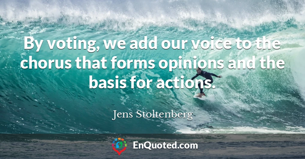 By voting, we add our voice to the chorus that forms opinions and the basis for actions.