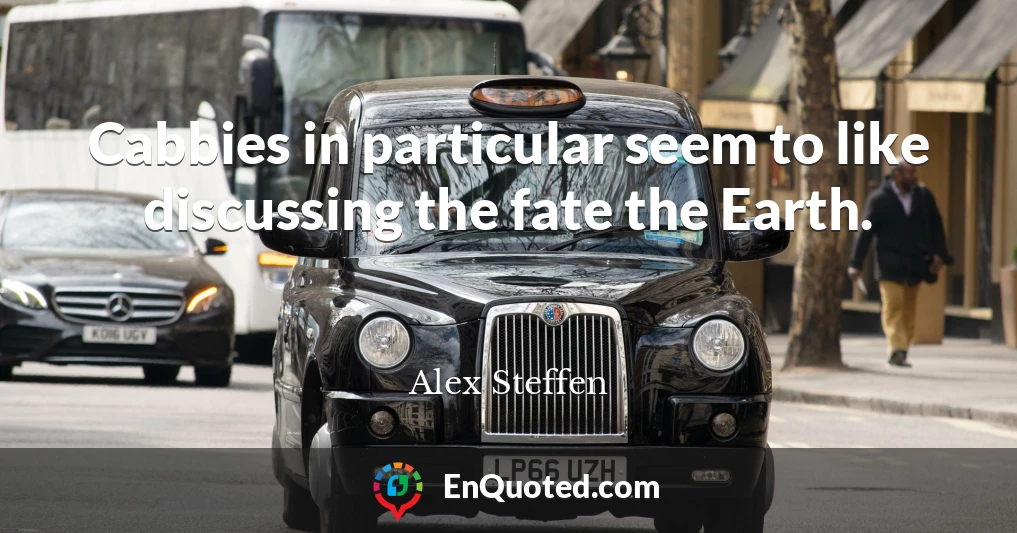 Cabbies in particular seem to like discussing the fate the Earth.