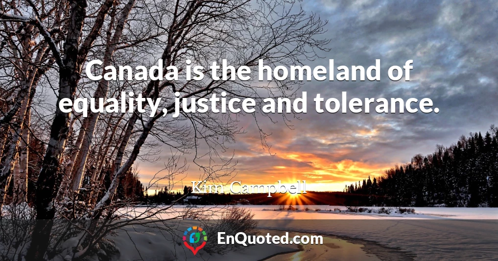 Canada is the homeland of equality, justice and tolerance.