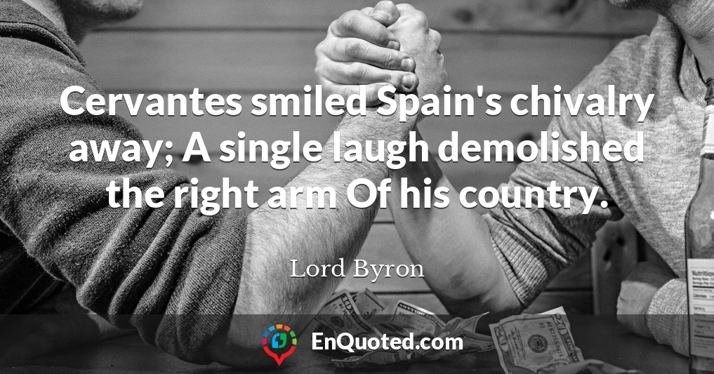 Cervantes smiled Spain's chivalry away; A single laugh demolished the right arm Of his country.